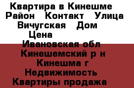 Квартира в Кинешме › Район ­ Контакт › Улица ­ Вичугская › Дом ­ 5 › Цена ­ 1 650 000 - Ивановская обл., Кинешемский р-н, Кинешма г. Недвижимость » Квартиры продажа   